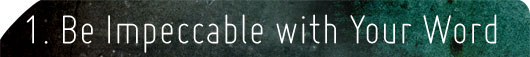 1. Be Impeccable with Your Word. Be impeccable with your word