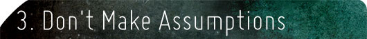 3. Dont Make Assumptions Dont Make Assumptions