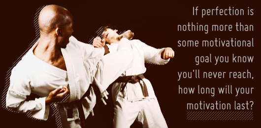 Black belt inset 1 Article text - If perfection is nothing more than some motivational goal