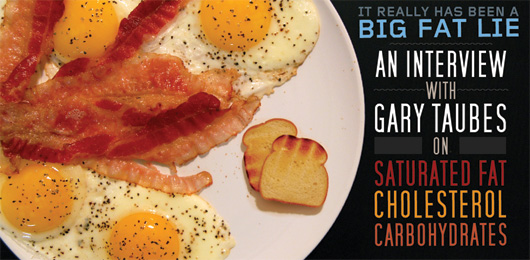 It Really Has Been A Big Fat Lie: An Interview With Gary Taubes on Saturated Fat, Cholesterol and Carbohydrates