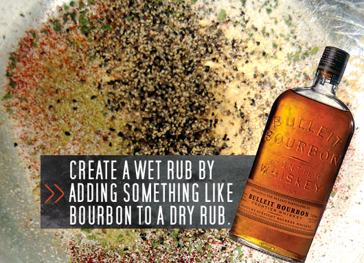 wet rub Create a wet rub by adding something like bourbon to a dry rub