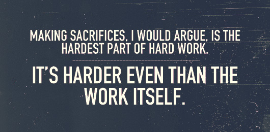 hard work Article quote: Making sacrifices, I would argue is the hardest part of hard work