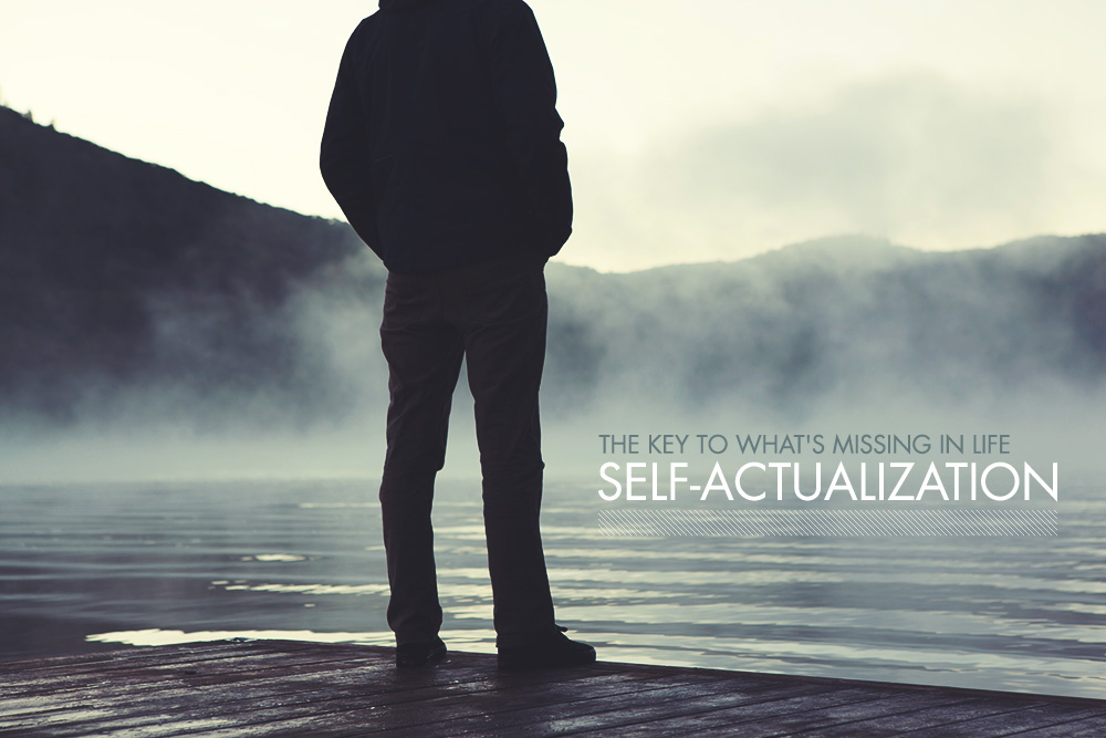 The Key to What’s Missing in Life: Self-Actualization