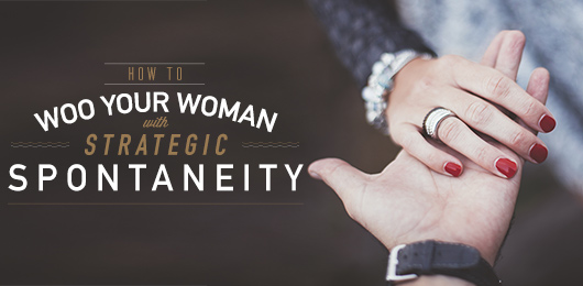 How to Woo Your Woman with Strategic Spontaneity