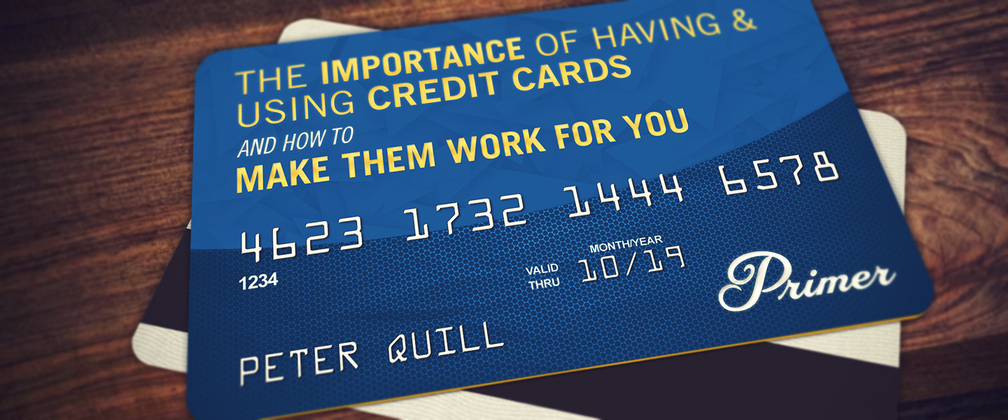 The Importance of Having & Using Credit Cards and How to Make Them Work For You