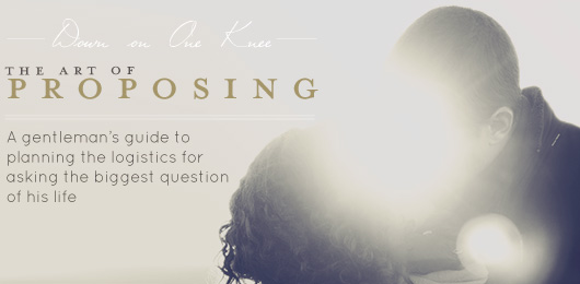The Art of Proposing: A Gentleman’s Guide to Planning the Logistics for Asking the Biggest Question of His Life