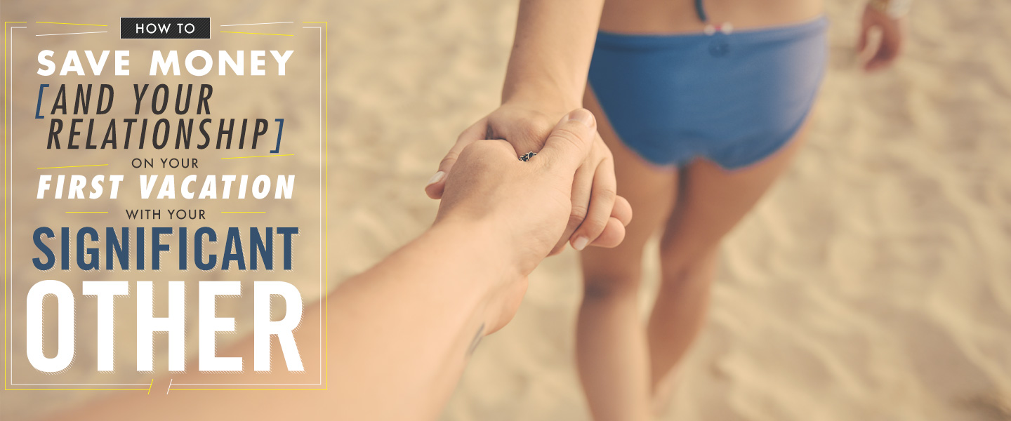 How to Save Money & Your Relationship On Your First Vacation With Your Significant Other