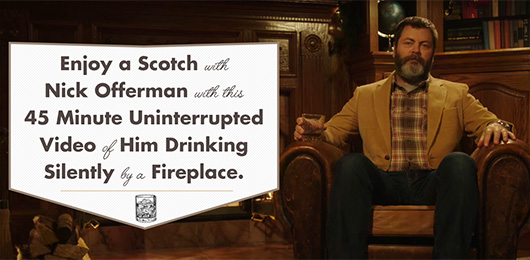 Enjoy a Scotch with Nick Offerman with this  45 Minute Uninterrupted Video of Him Drinking Silently by a Fireplace.