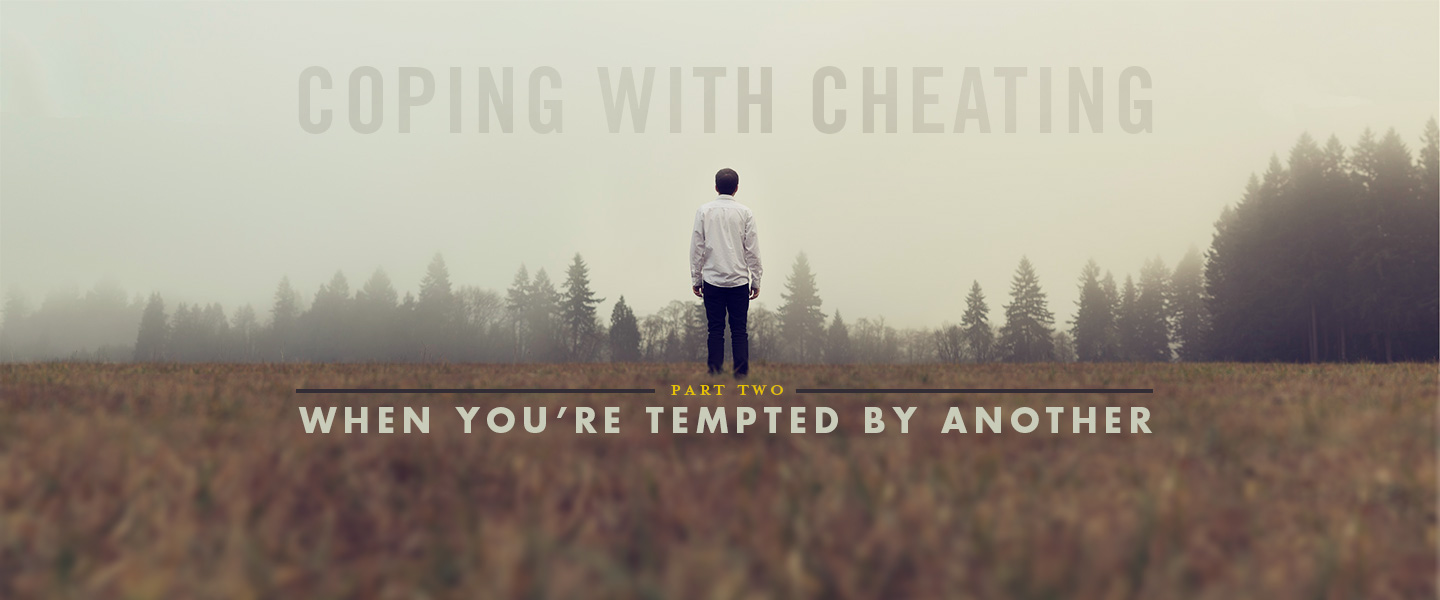 Coping with Cheating, Part 2 – When You’re Tempted by Another