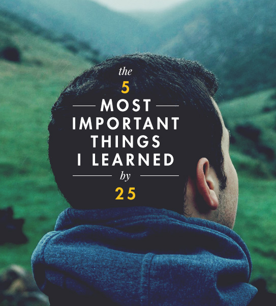 The Five Most Important Things I Learned By 25