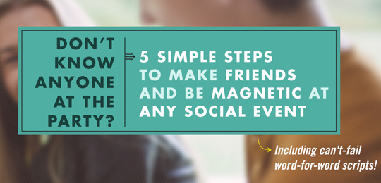 Don’t Know Anyone At The Party? 5 Simple Steps to Make Friends And Be Magnetic At Any Social Event
