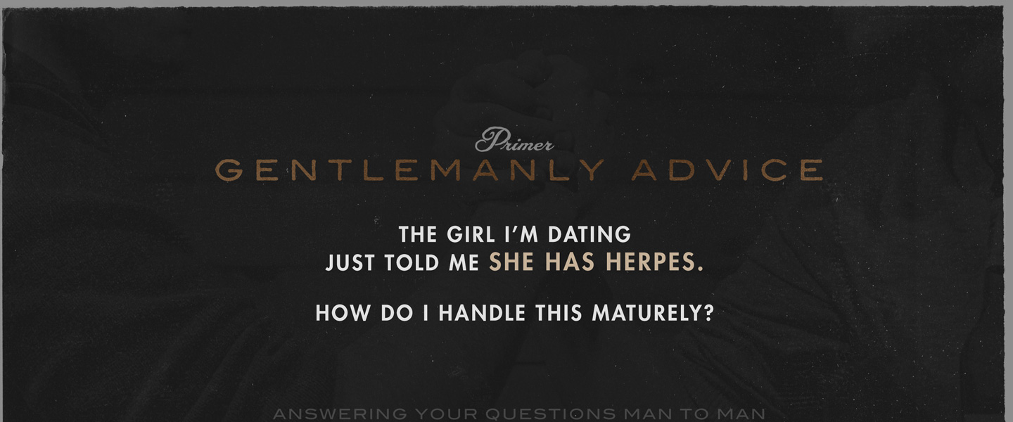 Gentlemanly Advice: The Girl I’m Dating Just Told Me She Has Herpes. How Do I Handle This Maturely?