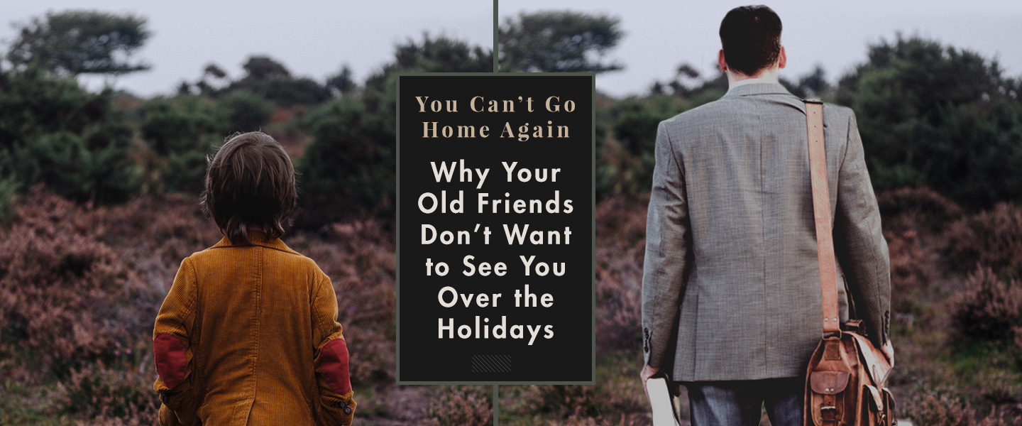 You Can’t Go Home Again: Why Your Old Friends Don’t Want to See You Over the Holidays
