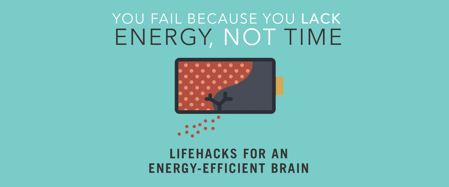 You Fail Because You Lack Energy, Not Time: Lifehacks for an Energy-Efficient Brain