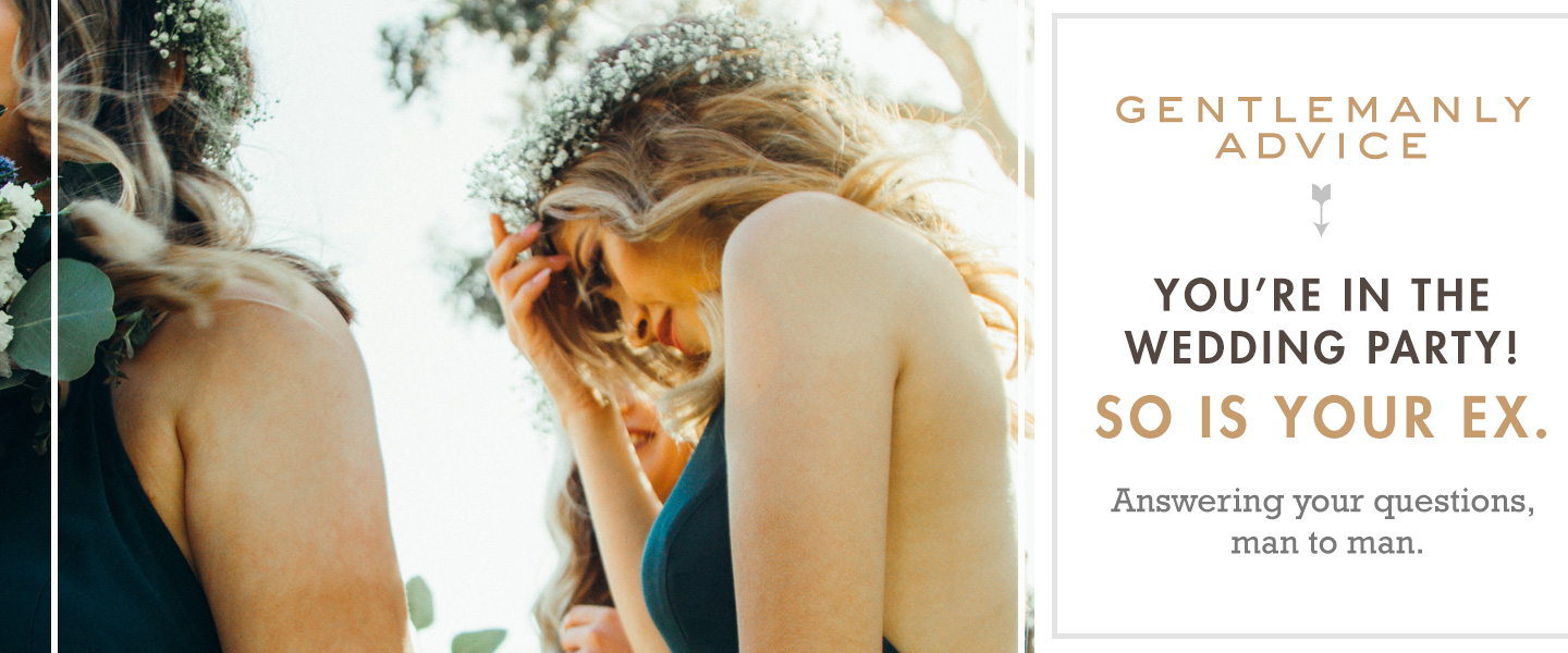 Gentlemanly Advice: You’re in the wedding party! So is your ex.