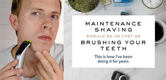 Maintenance Shaving Should Be as Fast as Brushing Your Teeth: This is How I’ve Been Doing It For Years