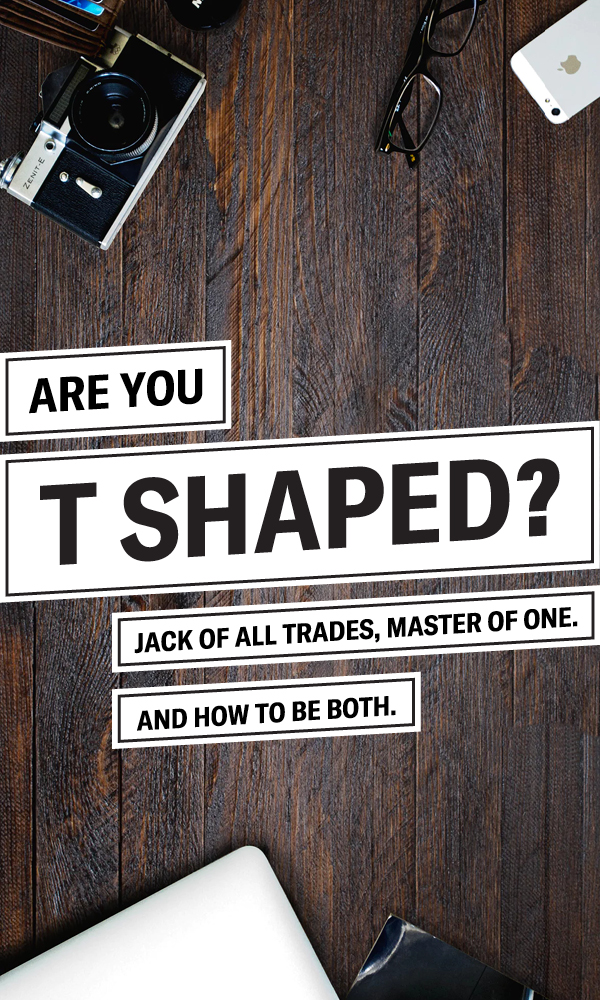 Are You T Shaped? Jack of All Trades, Master of One – And How to Be Both