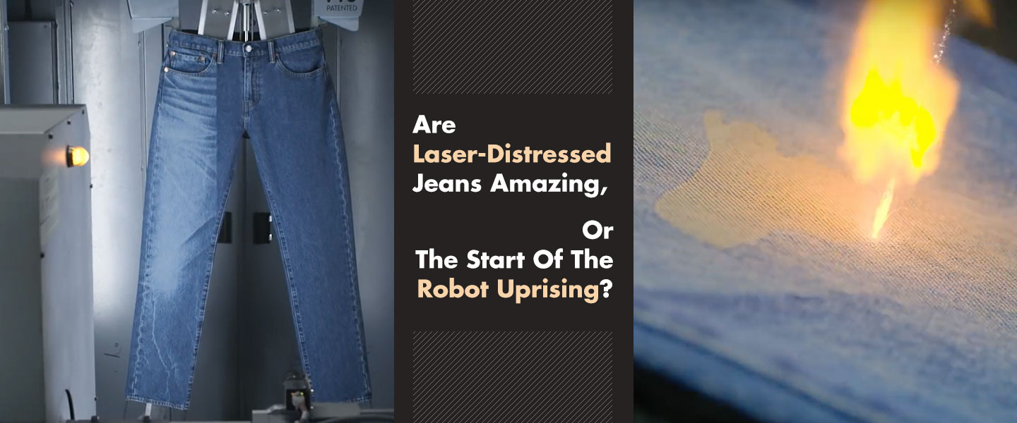 Are Laser-Distressed Jeans Amazing, Or The Start Of The Robot Uprising?