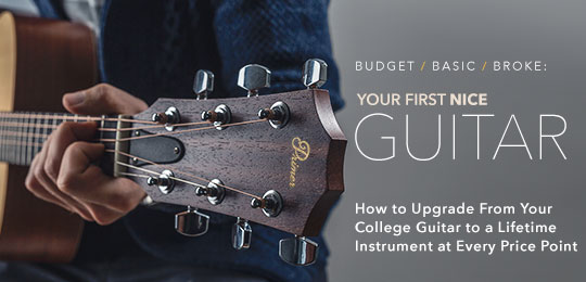 Budget / Basic / Broke: Upgrade From Your College Guitar to a Lifetime Instrument at Every Price Point