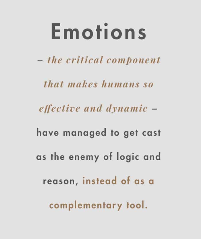 image of pull text that reads "Emotions – the critical component that makes humans so effective and dynamic – have managed to get cast as the enemy of logic and reason, instead of as a complementary tool."