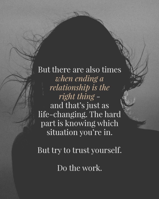 pull quote "But there are also times when ending a relationship is the right thing - and that’s just as life-changing. The hard part is knowing which situation you’re in. But try to trust yourself. Do the work."