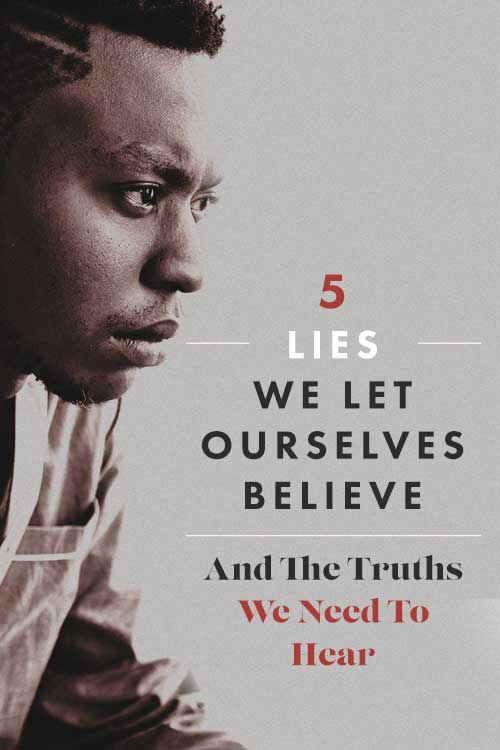 Five Lies We Let Ourselves Believe — And The Truths We Need To Hear