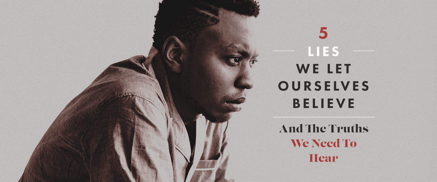 Five Lies We Let Ourselves Believe — And The Truths We Need To Hear