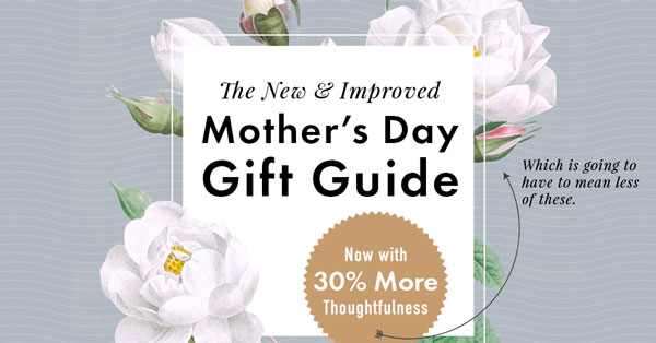 The New & Improved Mother’s Day Gift Guide — Now With 30% More Thoughtfulness