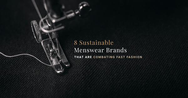 8 Sustainable Menswear Brands That Are Combating Fast Fashion