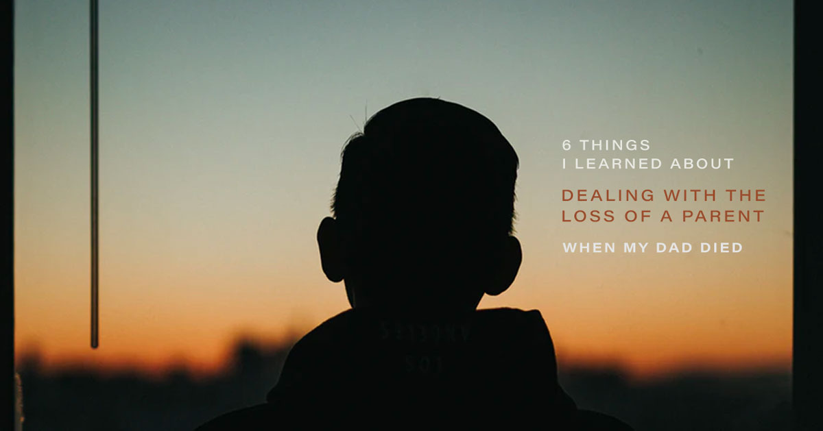 6 Things I Learned About Dealing With the Loss of a Parent When My Dad Died