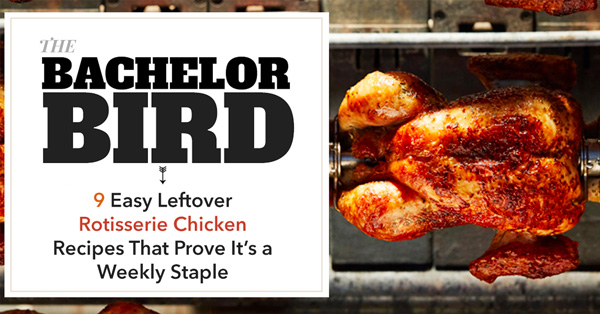 The Bachelor Bird: 9 Easy Leftover Rotisserie Chicken Recipes That Prove It’s a Weekly Staple