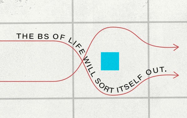 the bs of life will sort itself out.