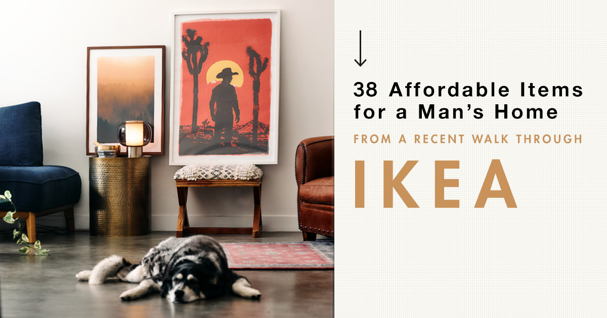 38 Affordable Items for a Man’s Home from a Recent Walk Through Ikea